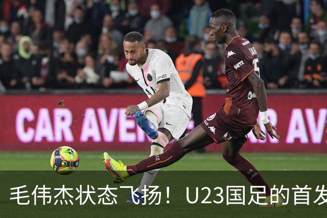 毛伟杰状态飞扬！U23国足的首发阵容大猜想